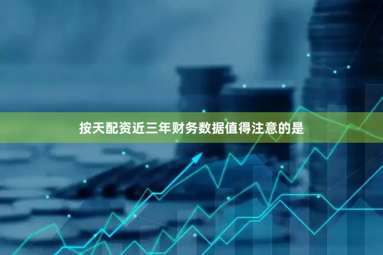 按天配资　近三年财务数据　　值得注意的是