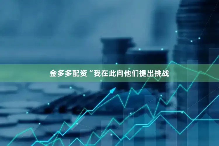金多多配资“我在此向他们提出挑战