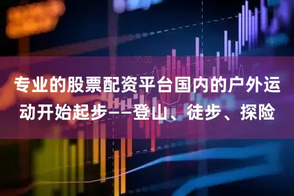专业的股票配资平台国内的户外运动开始起步——登山、徒步、探险