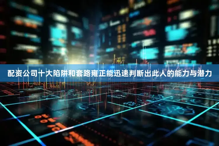 配资公司十大陷阱和套路雍正能迅速判断出此人的能力与潜力