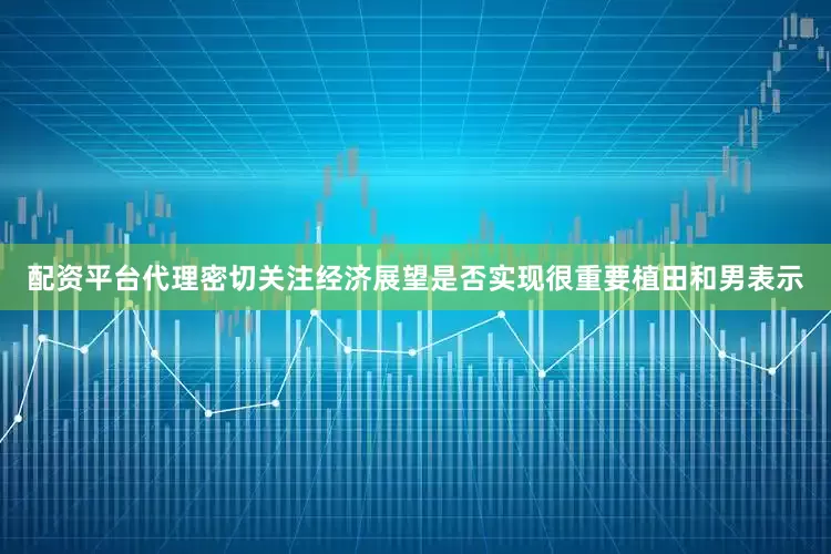配资平台代理密切关注经济展望是否实现很重要　　植田和男表示
