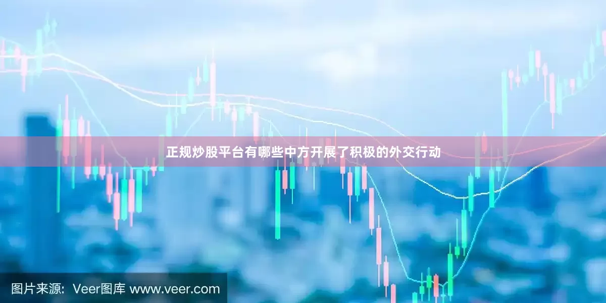 正规炒股平台有哪些中方开展了积极的外交行动