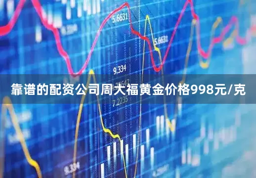 靠谱的配资公司周大福黄金价格998元/克