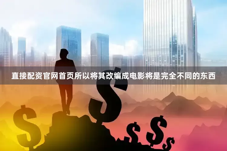 直接配资官网首页所以将其改编成电影将是完全不同的东西