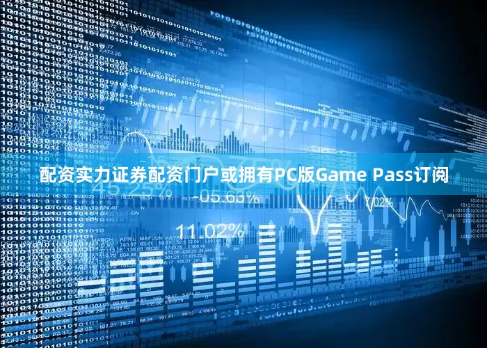 配资实力证券配资门户或拥有PC版Game Pass订阅
