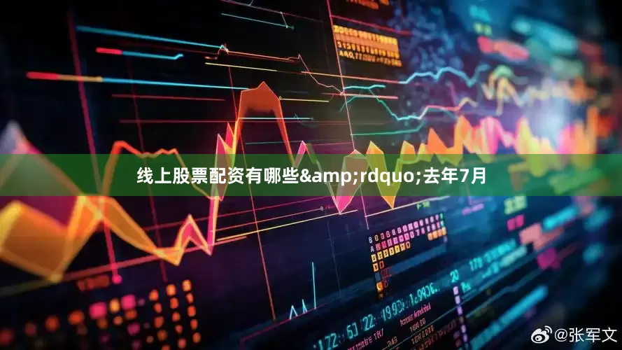 线上股票配资有哪些&rdquo;去年7月