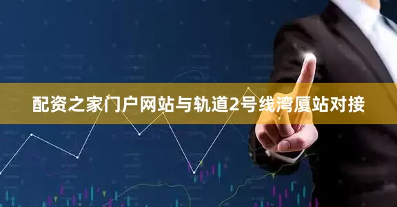 配资之家门户网站与轨道2号线湾厦站对接