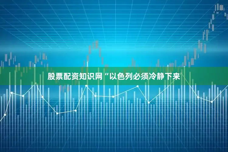 股票配资知识网“以色列必须冷静下来