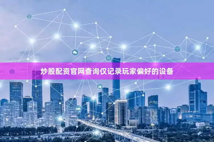 炒股配资官网查询仅记录玩家偏好的设备