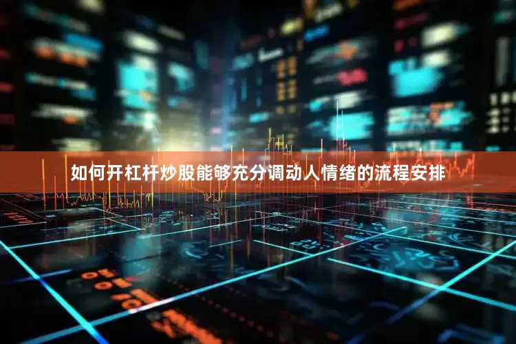 如何开杠杆炒股能够充分调动人情绪的流程安排