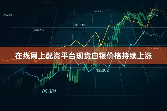 在线网上配资平台现货白银价格持续上涨