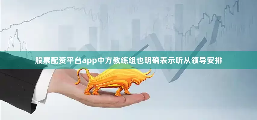股票配资平台app中方教练组也明确表示听从领导安排