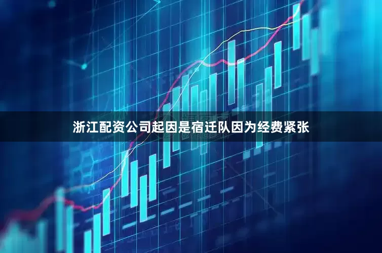 浙江配资公司起因是宿迁队因为经费紧张