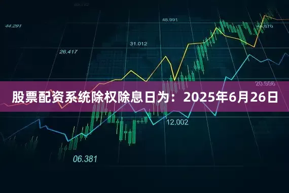 股票配资系统除权除息日为：2025年6月26日