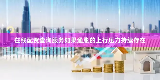 在线配资查询服务如果通胀的上行压力持续存在