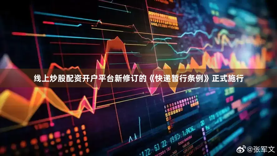 线上炒股配资开户平台新修订的《快递暂行条例》正式施行