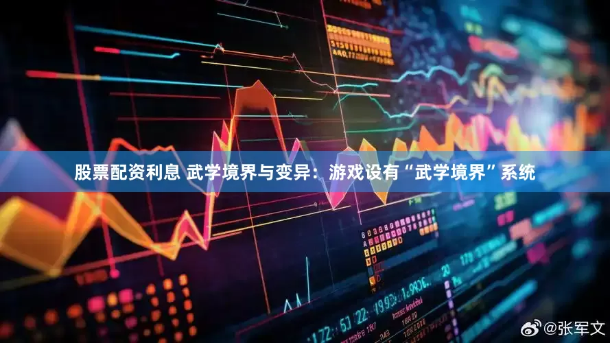 股票配资利息 武学境界与变异：游戏设有“武学境界”系统