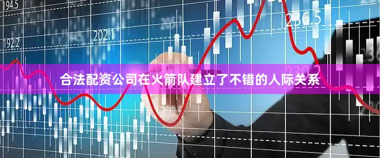 合法配资公司在火箭队建立了不错的人际关系