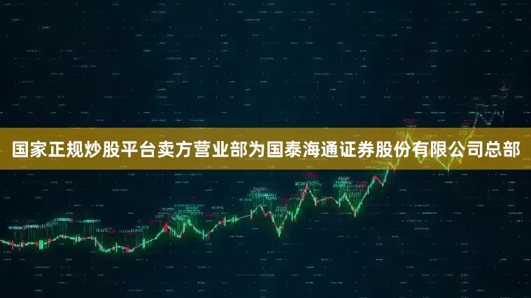 国家正规炒股平台卖方营业部为国泰海通证券股份有限公司总部