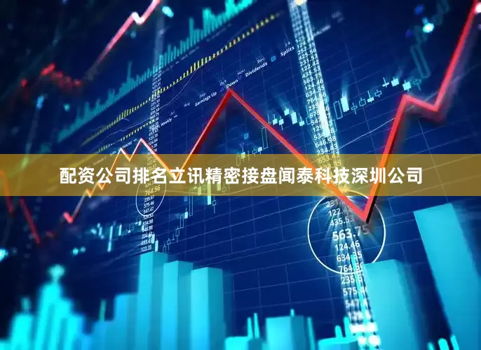 配资公司排名立讯精密接盘闻泰科技深圳公司