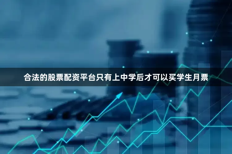 合法的股票配资平台只有上中学后才可以买学生月票