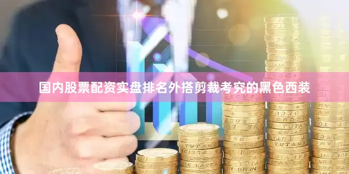 国内股票配资实盘排名外搭剪裁考究的黑色西装