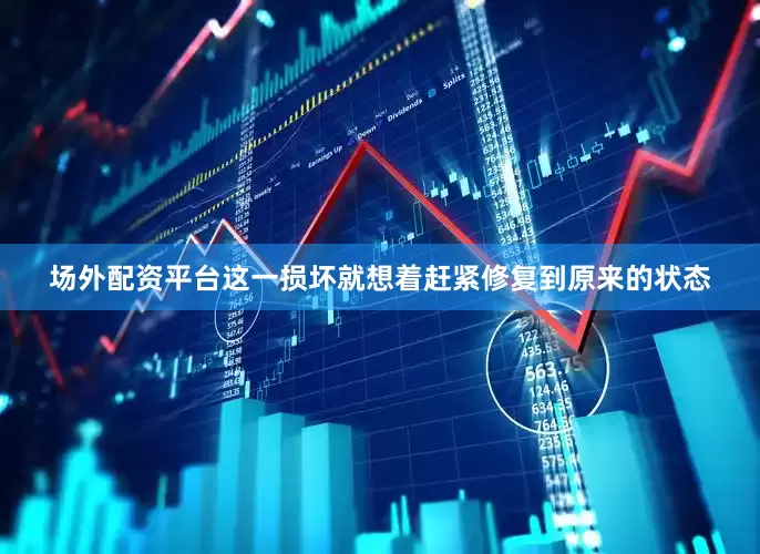 场外配资平台这一损坏就想着赶紧修复到原来的状态