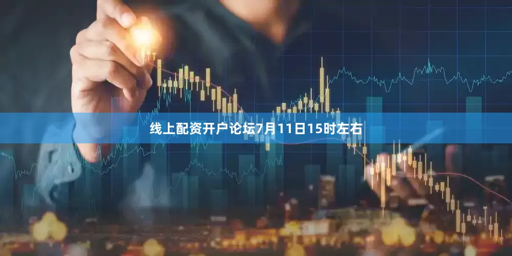 线上配资开户论坛7月11日15时左右
