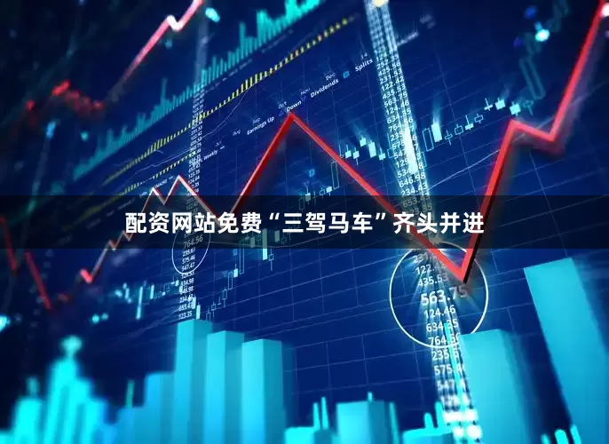 配资网站免费“三驾马车”齐头并进