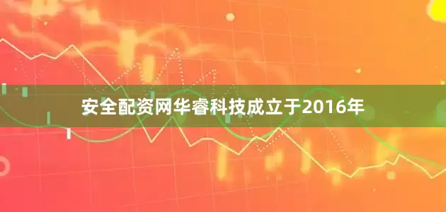 安全配资网　　华睿科技成立于2016年