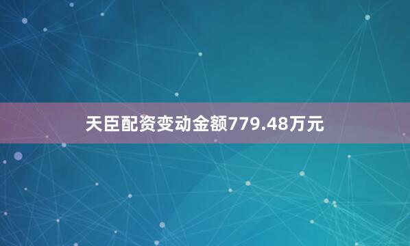 天臣配资变动金额779.48万元