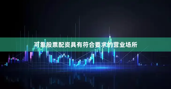 可靠股票配资具有符合要求的营业场所