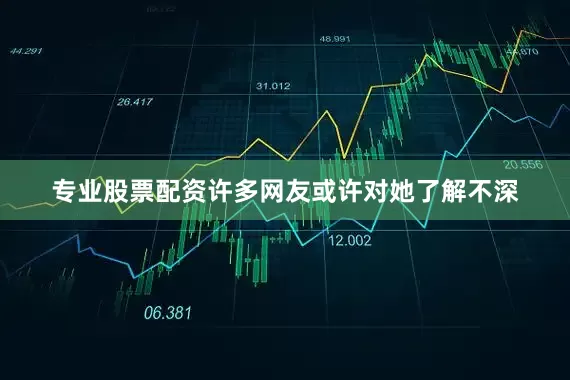 专业股票配资许多网友或许对她了解不深