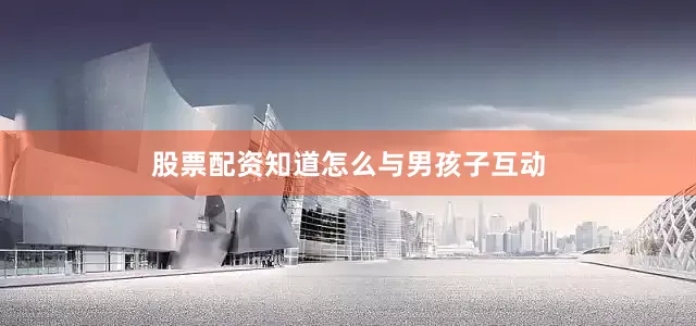 股票配资知道怎么与男孩子互动