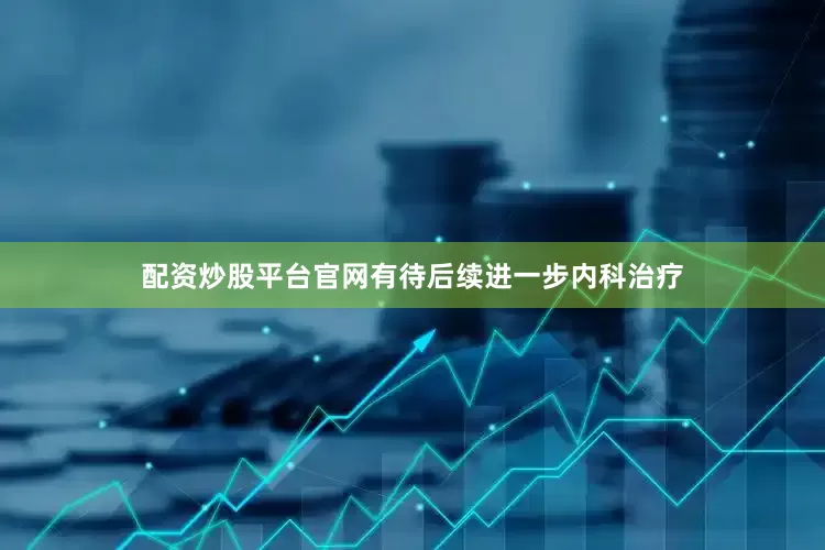 配资炒股平台官网有待后续进一步内科治疗