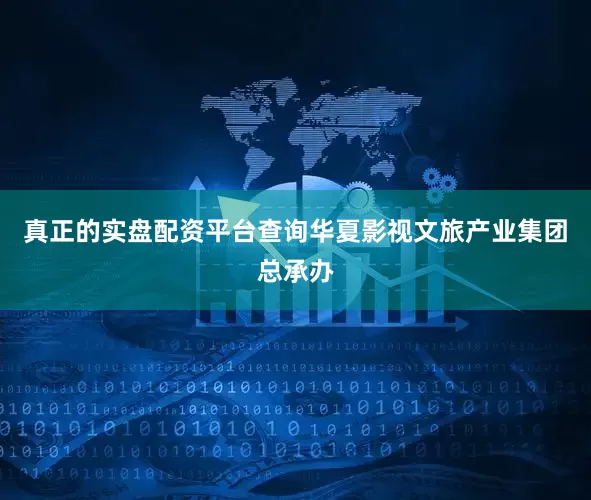真正的实盘配资平台查询华夏影视文旅产业集团总承办
