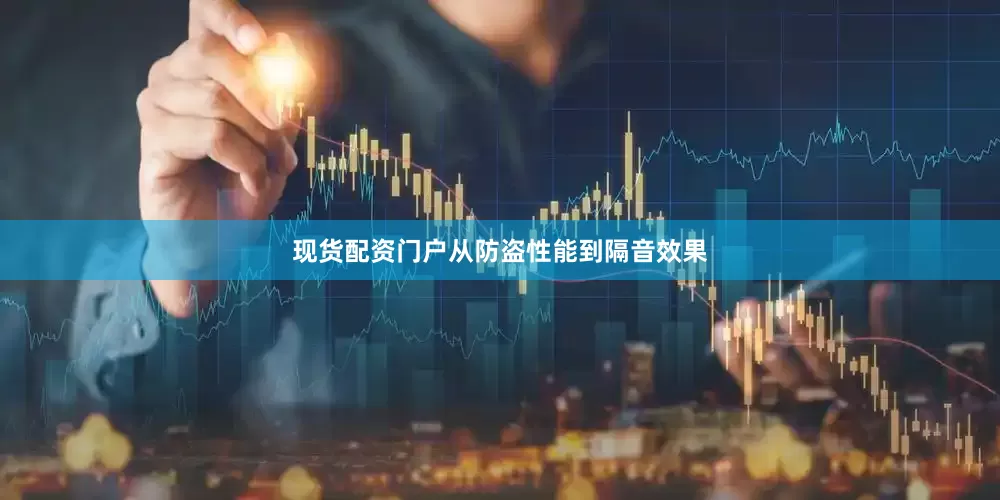 现货配资门户从防盗性能到隔音效果