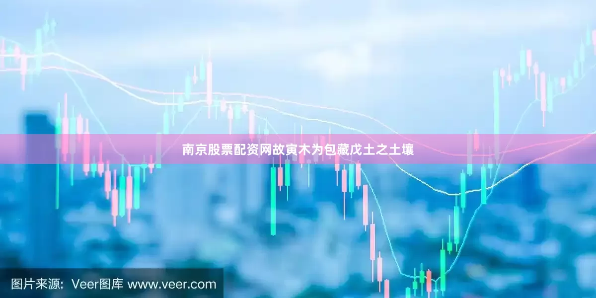 南京股票配资网故寅木为包藏戊土之土壤