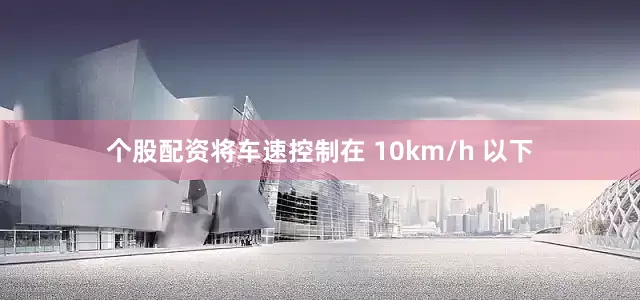 个股配资将车速控制在 10km/h 以下