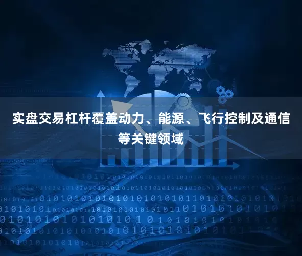实盘交易杠杆覆盖动力、能源、飞行控制及通信等关键领域