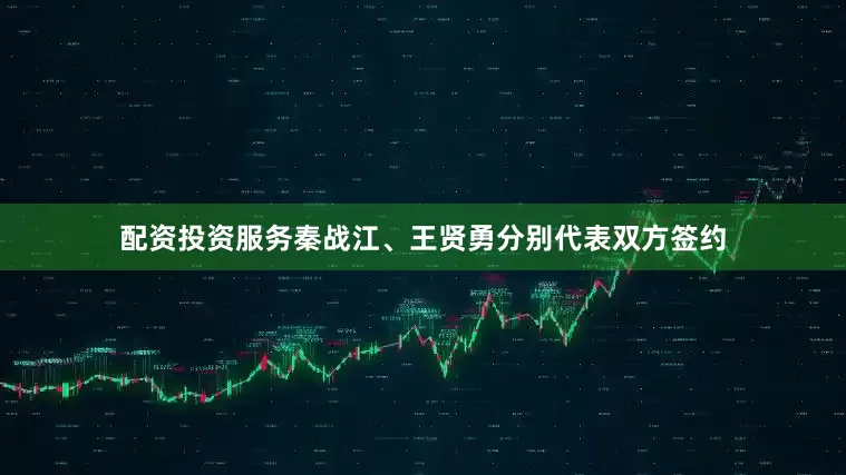 配资投资服务秦战江、王贤勇分别代表双方签约