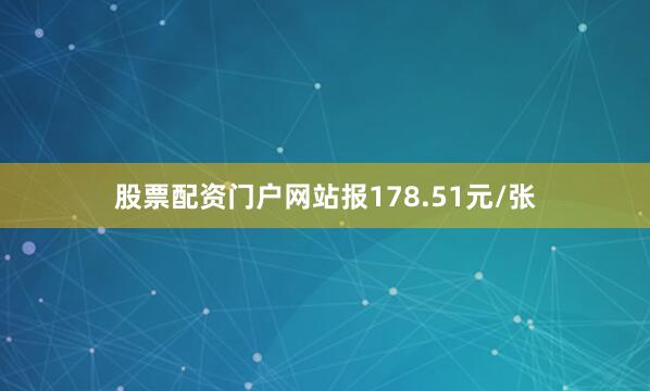 股票配资门户网站报178.51元/张