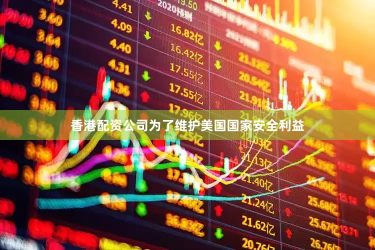 香港配资公司为了维护美国国家安全利益