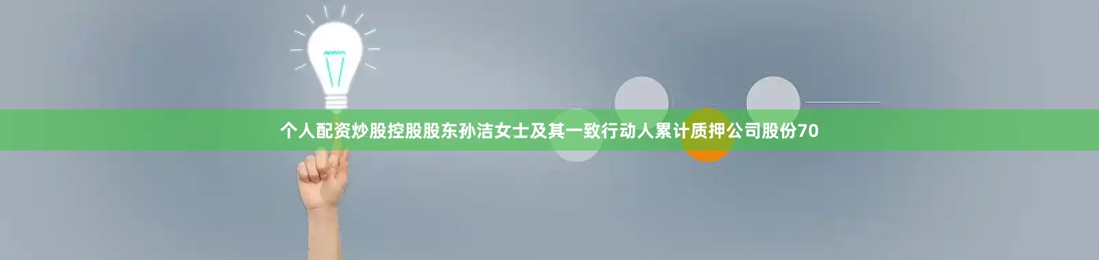个人配资炒股控股股东孙洁女士及其一致行动人累计质押公司股份70