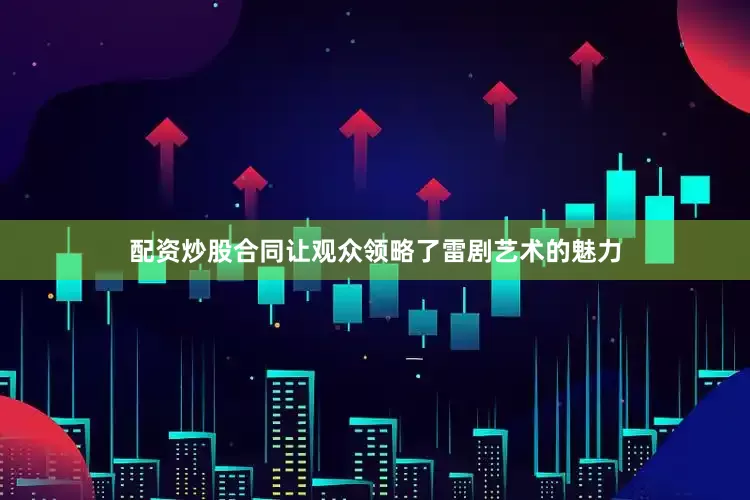 配资炒股合同让观众领略了雷剧艺术的魅力