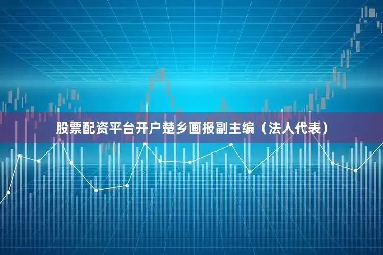 股票配资平台开户楚乡画报副主编（法人代表）