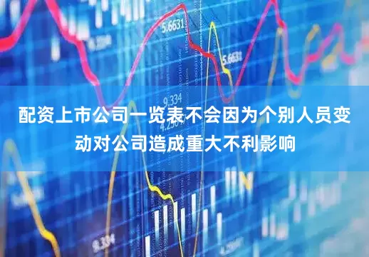 配资上市公司一览表不会因为个别人员变动对公司造成重大不利影响