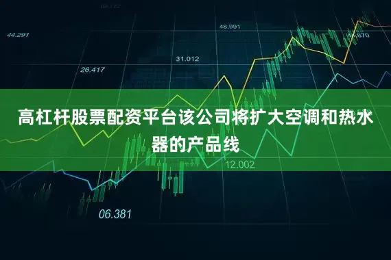 高杠杆股票配资平台　　该公司将扩大空调和热水器的产品线