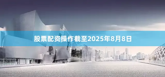 股票配资操作截至2025年8月8日