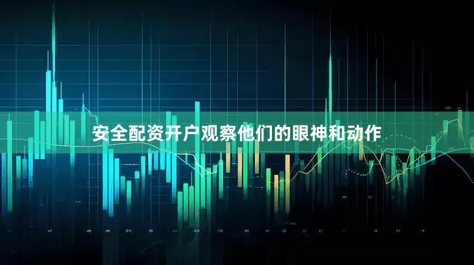 安全配资开户观察他们的眼神和动作